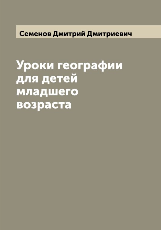 Обложка книги «Уроки географии для детей младшего возраста» — Семенов Дмитрий Дмитриевич, ISBN 9785519852791