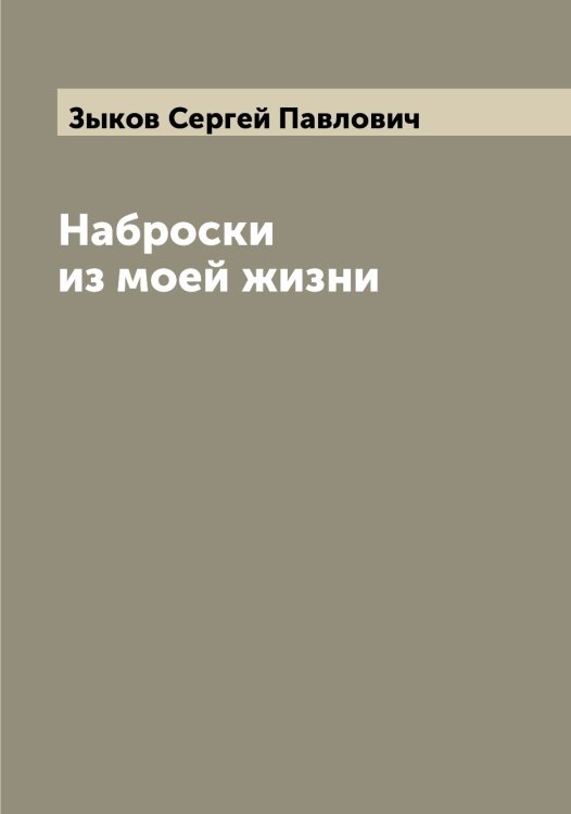 Обложка книги «Наброски из моей жизни» — Зыков Сергей Павлович, ISBN 9785519864671