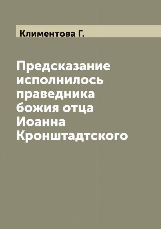 Обложка книги «Предсказание исполнилось праведника божия отца Иоанна Кронштадтского» — Климентова Г., ISBN 9785519893091