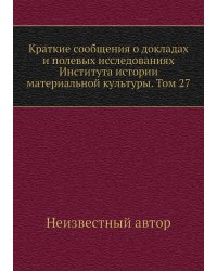 Краткие сообщения о докладах и полевых исследованиях Института истории материальной культуры. Том 27