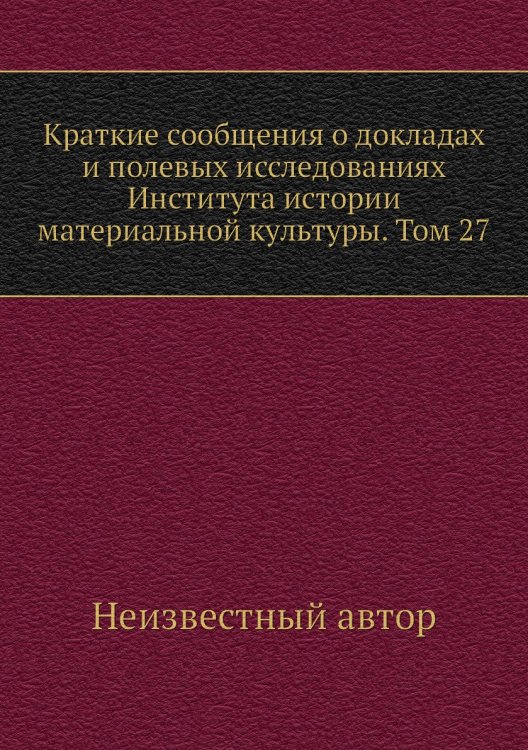 Краткие сообщения о докладах и полевых исследованиях Института истории материальной культуры. Том 27