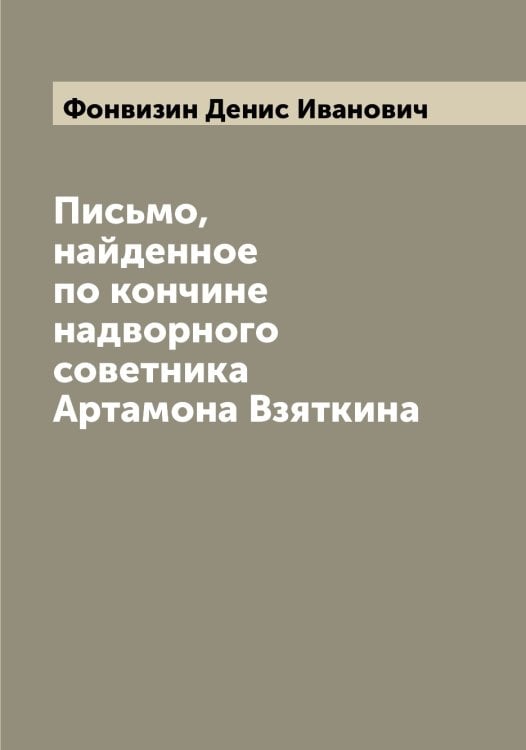 Обложка книги «Письмо, найденное по кончине надворного советника Артамона Взяткина» — Фонвизин Денис Иванович, ISBN 9785521285242