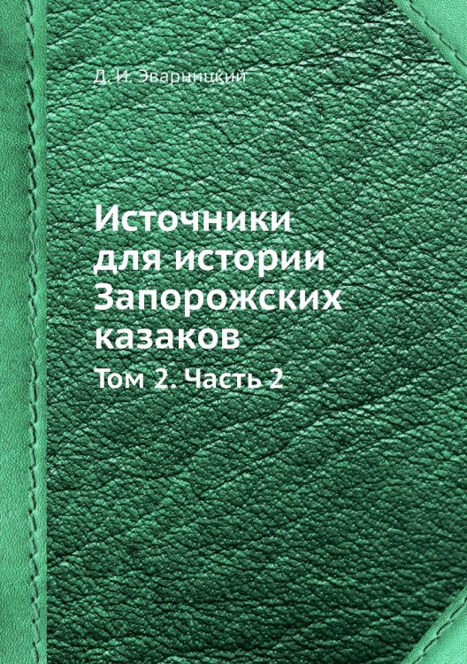 Источники для истории Запорожских казаков Обложка книги «Источники для истории Запорожских казаков» — Д. И. Эварницкий, ISBN 9785519493611
