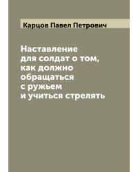 Наставление для солдат о том, как должно обращаться с ружьем и учиться стрелять