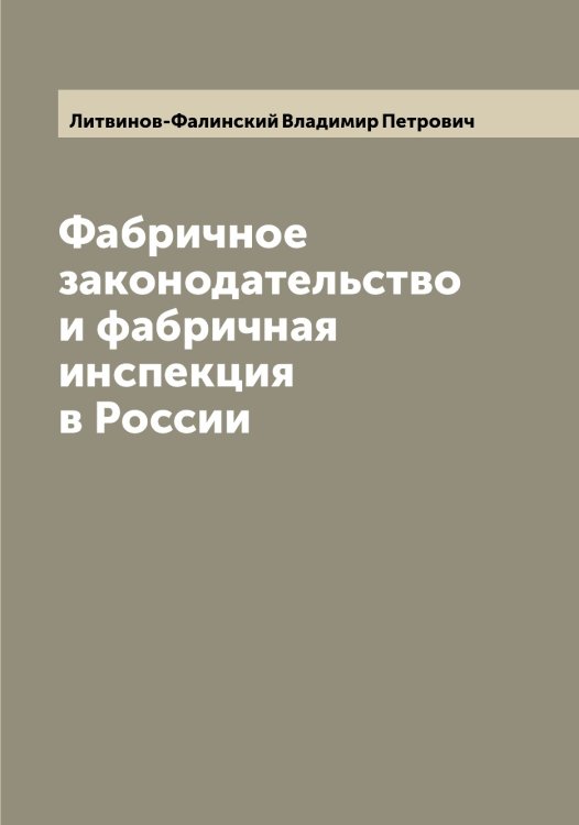 Обложка книги «Фабричное законодательство и фабричная инспекция в России» — Литвинов-Фалинский Владимир Петрович, ISBN 9785519935968