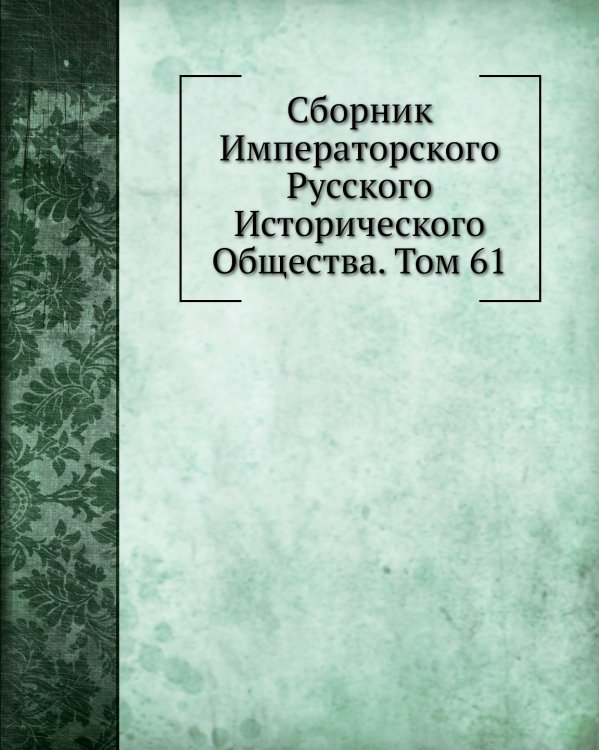 Сборник Императорского Русского Исторического Общества. Том 61