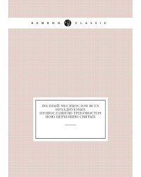 Полный месяцослов всех празднуемых православною грековосточною церковию святых