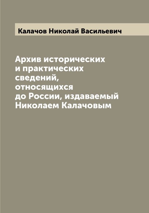 Обложка книги «Архив исторических и практических сведений, относящихся до России, издаваемый Николаем Калачовым» — Калачов Николай Васильевич, ISBN 9785519877664