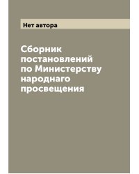 Сборник постановлений по Министерству народнаго просвещения