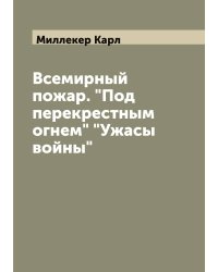 Всемирный пожар. "Под перекрестным огнем" "Ужасы войны"