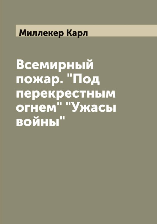 Обложка книги «Всемирный пожар. "Под перекрестным огнем" "Ужасы войны"» — Миллекер Карл, ISBN 9785519964593