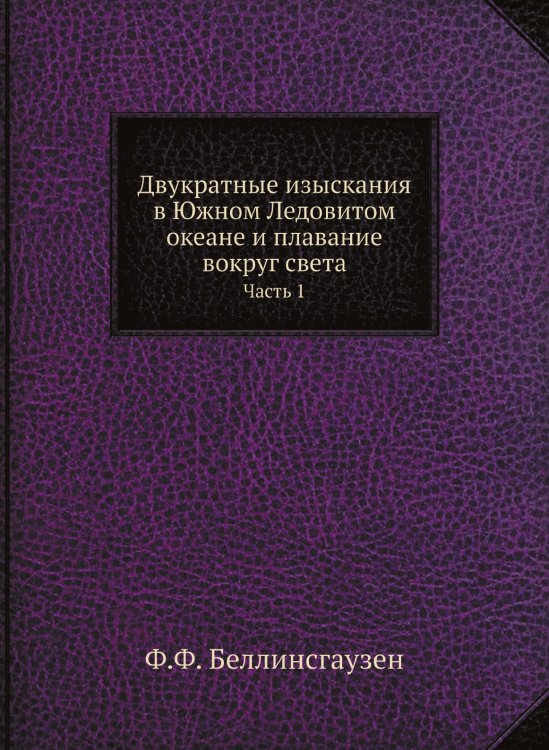 Двукратные изыскания в Южном Ледовитом океане и плавание вокруг света