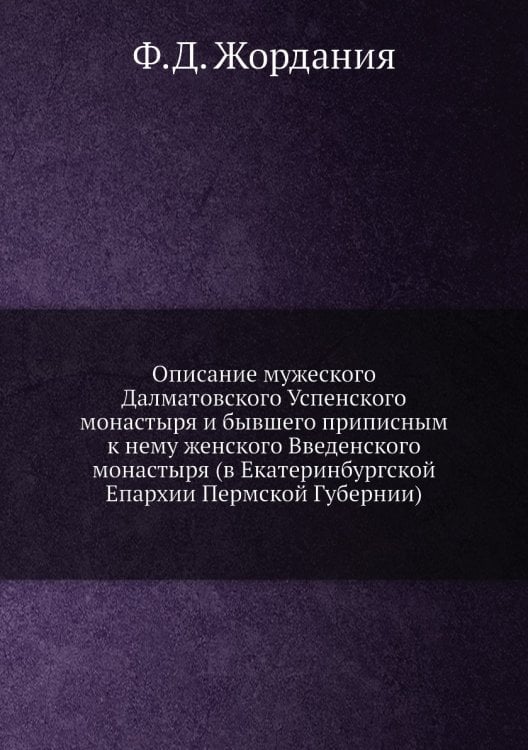 Описание мужеского Далматовского Успенского монастыря и бывшего приписным к нему женского Введенского монастыря (в Екатеринбургской Епархии Пермской Губернии)