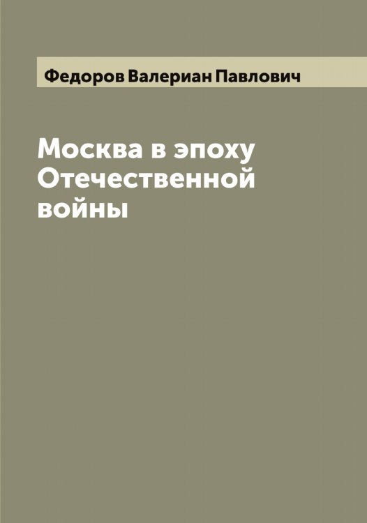 Обложка книги «Москва в эпоху Отечественной войны» — Федоров Валериан Павлович, ISBN 9785519787628