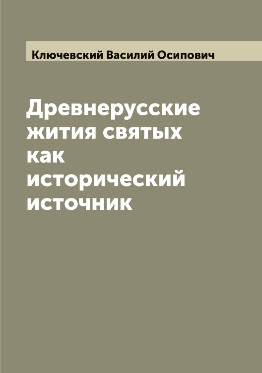 Обложка книги «Древнерусские жития святых как исторический источник» — Ключевский Василий Осипович, ISBN 9785519893770