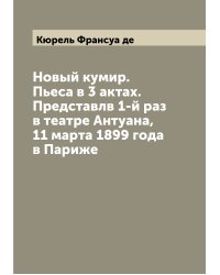 Новый кумир. Пьеса в 3 актах. Представлв 1-й раз в театре Антуана, 11 марта 1899 года в Париже
