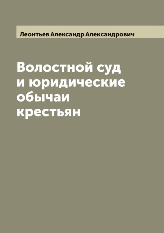 Обложка книги «Волостной суд и юридические обычаи крестьян» — Леонтьев Александр Александрович, ISBN 9785519931625