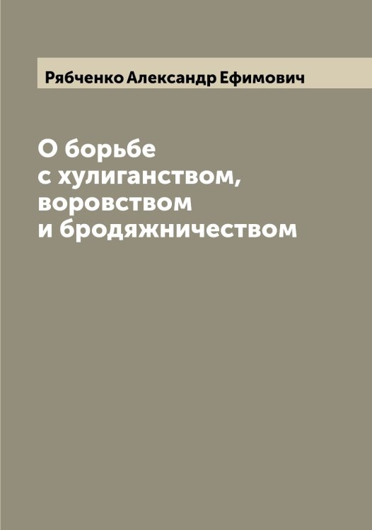 Обложка книги «О борьбе с хулиганством, воровством и бродяжничеством» — Рябченко Александр Ефимович, ISBN 9785519842563