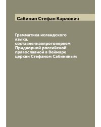 Грамматика исландского языка, составленнаяпротоиереем Придворной российской православной в Веймаре церкви Стефаном Сабининым