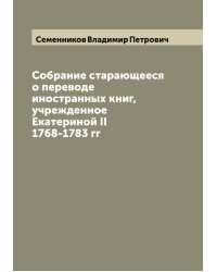Собрание старающееся о переводе иностранных книг, учрежденное Екатериной II 1768-1783 гг