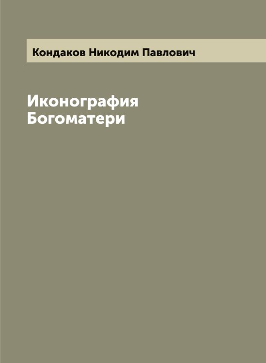 Обложка книги «Иконография Богоматери» — Кондаков Никодим Павлович, ISBN 9785519900614