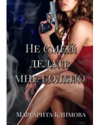 Не смей делать мне больно