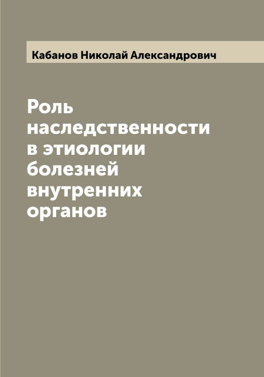 Обложка книги «Роль наследственности в этиологии болезней внутренних органов» — Кабанов Николай Александрович, ISBN 9785519874700