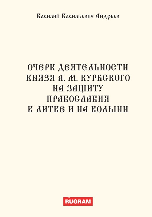 Обложка книги «Очерк деятельности князя А.М. Курбского на защиту православия в Литве и на Волыни» — В.В. Андреев, ISBN 9785521770229