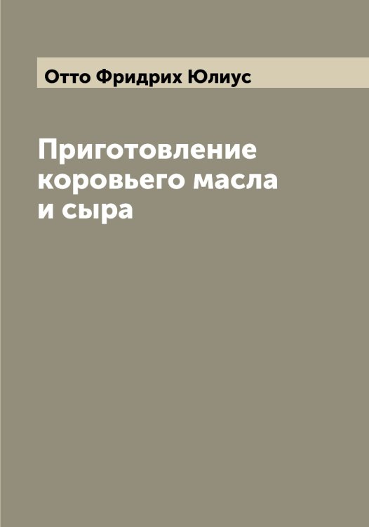 Обложка книги «Приготовление коровьего масла и сыра» — Отто Фридрих Юлиус, ISBN 9785521268665