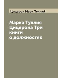 Марка Туллия Цицерона Три книги о должностях