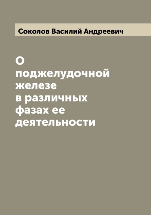 Обложка книги «О поджелудочной железе в различных фазах ее деятельности» — Соколов Василий Андреевич, ISBN 9785519745185