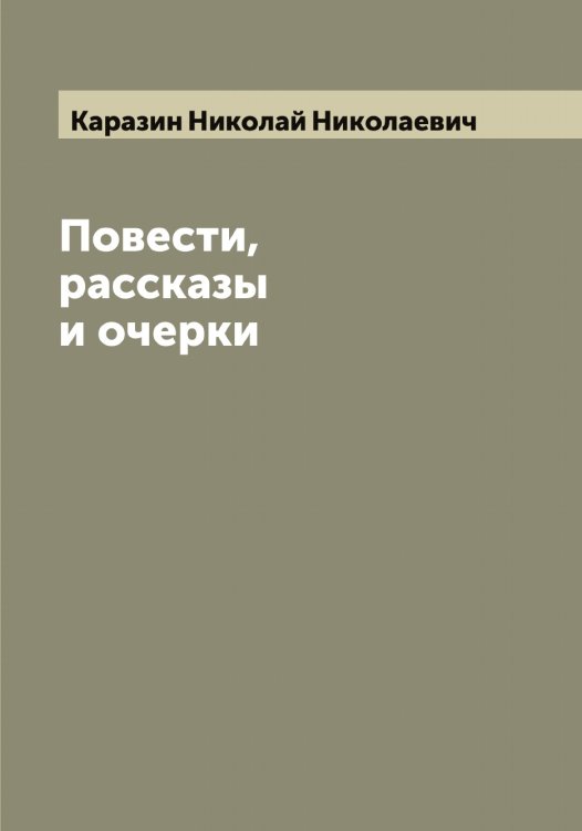 Обложка книги «Повести, рассказы и очерки» — Каразин Николай Николаевич, ISBN 9785519881906