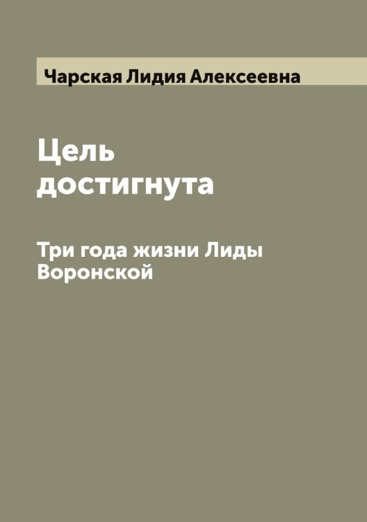 Обложка книги «Цель достигнута. Три года жизни Лиды Воронской» — Чарская Лидия Алексеевна, ISBN 9785521298242