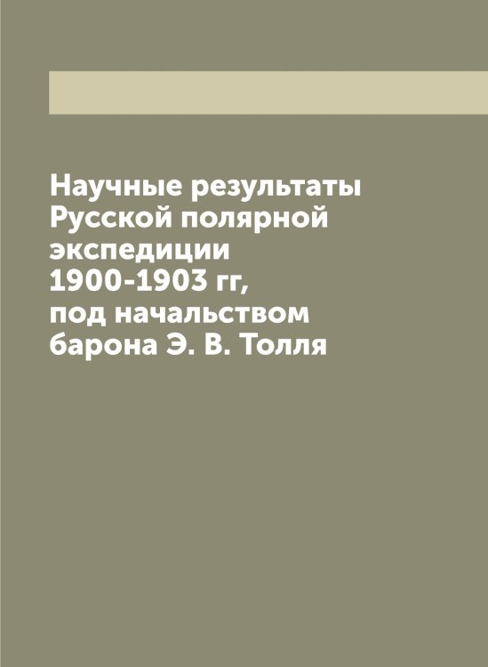 Обложка книги «Научные результаты Русской полярной экспедиции 1900-1903 гг, под начальством барона Э. В. Толля» — Нет автора, ISBN 9785519838733