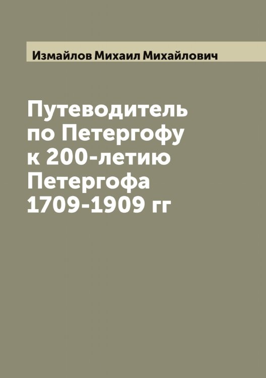Обложка книги «Путеводитель по Петергофу к 200-летию Петергофа 1709-1909 гг» — Измайлов Михаил Михайлович, ISBN 9785519869058