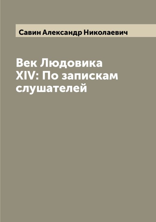 Обложка книги «Век Людовика XIV: По запискам слушателей» — Савин Александр Николаевич, ISBN 9785519843614