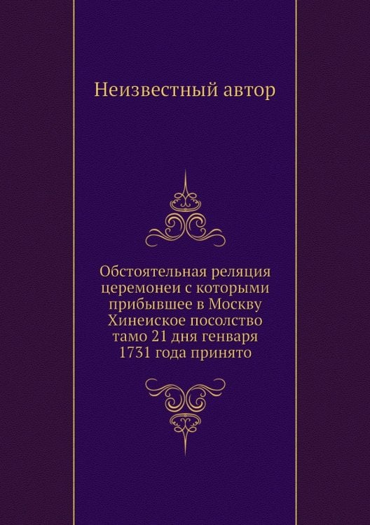 Обстоятельная реляция церемонеи с которыми прибывшее в Москву Хинеиское посолство тамо 21 дня генваря 1731 года принято