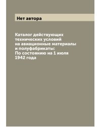 Каталог действующих технических условий на авиационные материалы и полуфабрикаты: По состоянию на 1 июля 1942 года