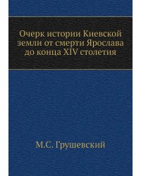 Очерк истории Киевской земли от смерти Ярослава до конца XIV столетия