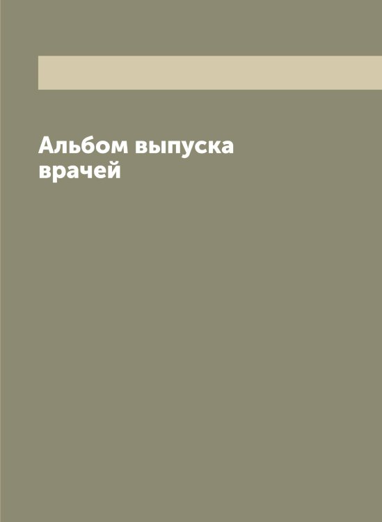 Обложка книги «Альбом выпуска врачей» — нет автора, ISBN 9785519977234