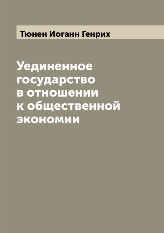 Обложка книги «Уединенное государство в отношении к общественной экономии» — Тюнен Иоганн Генрих, ISBN 9785519780995
