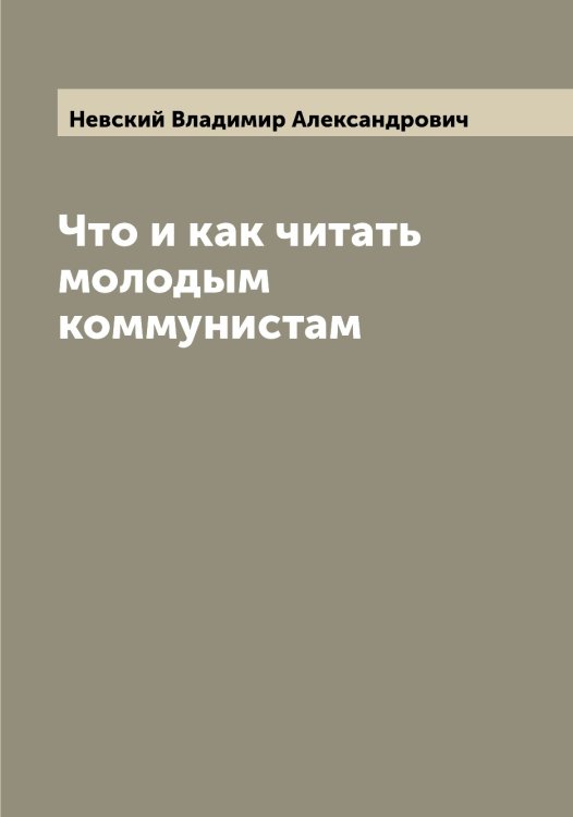 Обложка книги «Что и как читать молодым коммунистам» — Невский Владимир Александрович, ISBN 9785519987790