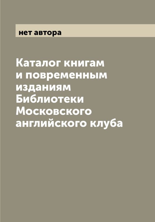 Обложка книги «Каталог книгам и повременным изданиям Библиотеки Московского английского клуба» — нет автора, ISBN 9785519976978