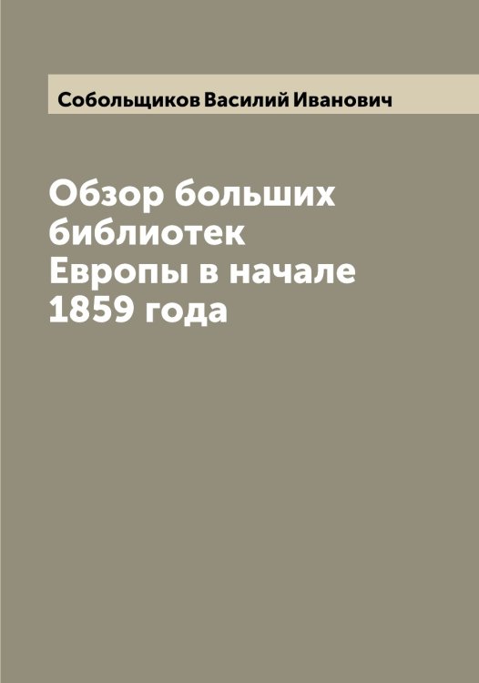 Обложка книги «Обзор больших библиотек Европы в начале 1859 года» — Собольщиков Василий Иванович, ISBN 9785519744492