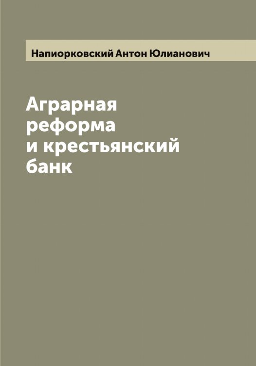 Аграрная реформа и крестьянский банк Обложка книги «Аграрная реформа и крестьянский банк» — Напиорковский Антон Юлианович, ISBN 9785519986342