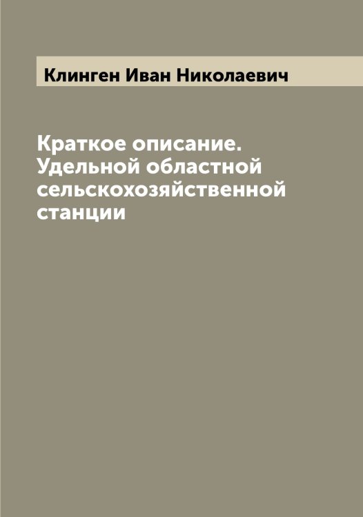 Краткое описание. Удельной областной сельскохозяйственной станции Обложка книги «Краткое описание. Удельной областной сельскохозяйственной станции» — Клинген Иван Николаевич, ISBN 9785519893206