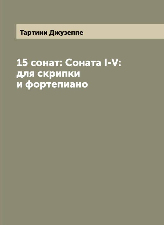 Обложка книги «15 сонат: Соната I-V: для скрипки и фортепиано» — Тартини Джузеппе, ISBN 9785519763240