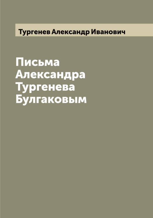 Письма Александра Тургенева Булгаковым Обложка книги «Письма Александра Тургенева Булгаковым» — Тургенев Александр Иванович, ISBN 9785519779098