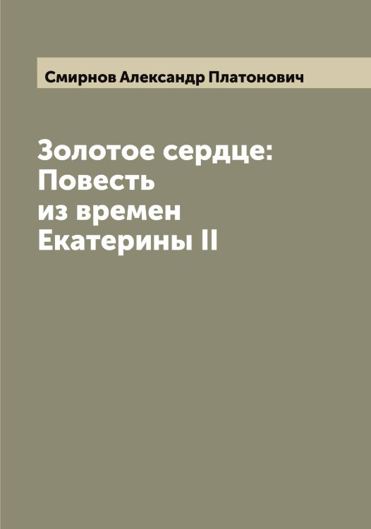 Обложка книги «Золотое сердце: Повесть из времен Екатерины II» — Смирнов Александр Платонович, ISBN 9785519740791