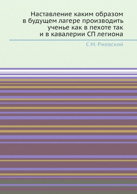 Наставление каким образом в будущем лагере производить ученье как в пехоте так и в кавалерии СП легиона